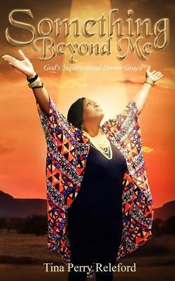 Something Beyond Me: God's Supernatural Divine Grace by Releford, Tina
