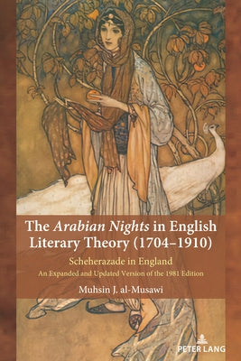 The Arabian Nights in English Literary Theory (1704-1910): Scheherazade in England. An Expanded and Updated Version of the 1981 Edition by Al-Musawi, Muhsin