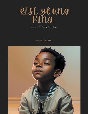 Rise Young King: Lessons For Young Black Boys by Sanders, Jonah