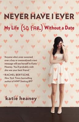Never Have I Ever: My Life (So Far) Without a Date by Heaney, Katie