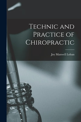 Technic and Practice of Chiropractic by Loban, Joy Maxwell