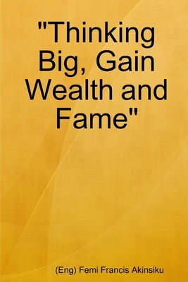"Thinking Big, Gain Wealth and Fame" by Akinsiku, (Eng) Femi Francis
