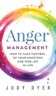Anger Management: How to Take Control of Your Emotions and Find Joy in Life by Dyer, Judy
