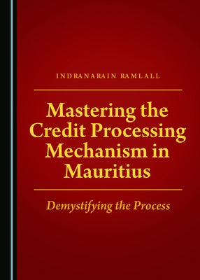Mastering the Credit Processing Mechanism in Mauritius: Demystifying the Process by Ramlall, Indranarain