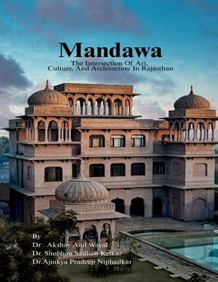 Mandawa: The Intersection Of Art, Culture, And Architecture In Rajasthan by Dr Akshay Anil Wayal