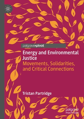Energy and Environmental Justice: Movements, Solidarities, and Critical Connections by Partridge, Tristan