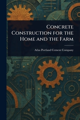 Concrete Construction for the Home and the Farm by Company, Atlas Portland Cement
