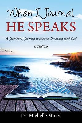 When I Journal He Speaks: A Journaling Journey to Greater Intimacy with God by Miner, Michelle
