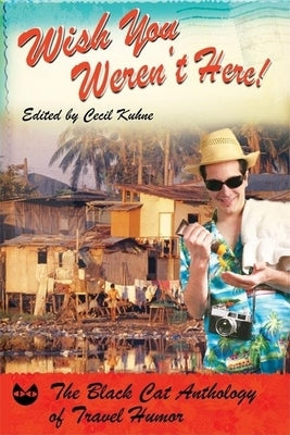 Wish You Weren't Here!: The Black Cat Anthology of Travel Humor by Kuhne, Cecil