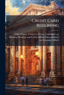 Credit Card Redlining: Hearings Before the Subcommittee on Consumer Affairs of the Committee on Banking, Housing, and Urban Affairs, United States Sen by United States Congress Senate Committ