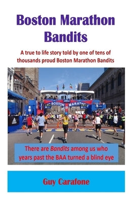 Boston Marathon Bandits: A true to life story told by one of tens of thousands proud Boston Marathon Bandits by Carafone, Guy