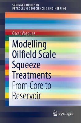 Modelling Oilfield Scale Squeeze Treatments: From Core to Reservoir by Vazquez, Oscar