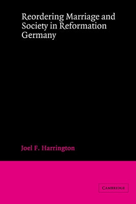 Reordering Marriage and Society in Reformation Germany by Harrington, Joel F.