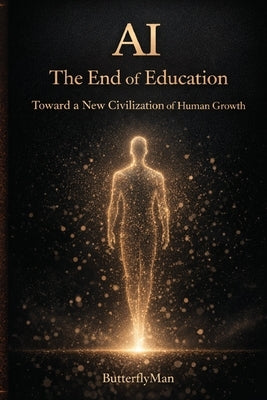 AI: The End of Education: Toward a New Civilization of Human Growth by Butterflyman
