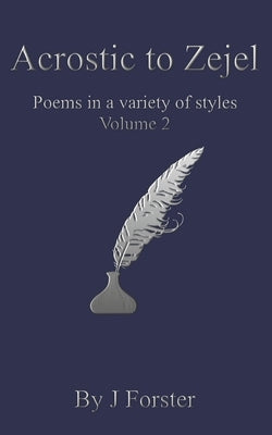 Acrostic to Zejel: Poems in a variety of styles Volume 2 by Forster, J.