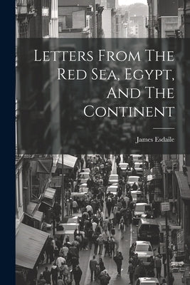 Letters From The Red Sea, Egypt, And The Continent by Esdaile, James