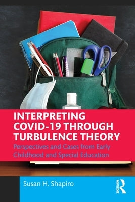 Interpreting Covid-19 Through Turbulence Theory: Perspectives and Cases from Early Childhood and Special Education by Shapiro, Susan H.