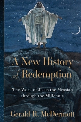 A New History of Redemption: The Work of Jesus the Messiah Through the Millennia by McDermott, Gerald R.