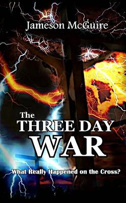 The Three Day War: What Really Happened on the Cross? by McGuire, Jameson