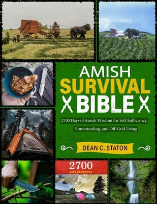 Amish Survival Bible: 2700 Days of Amish Wisdom for Self-Sufficiency, Homesteading, and Off-Grid Living by C. Staton, Dean
