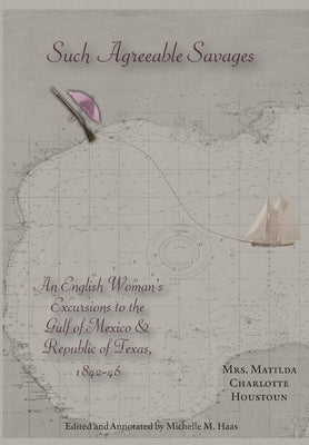 Such Agreeable Savages: An Englishwoman's Excursions to the Gulf of Mexico & Republic of Texas, 1842-1846 by Houstoun, Matilda Charlotte
