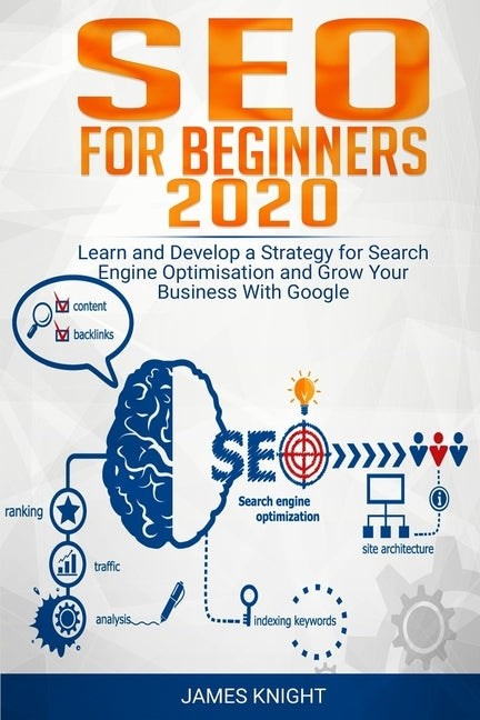SEO For Beginners 2020: Learn and Develop a Strategy for Search Engine Optimisation and Grow Your Business With Google by Knight, James