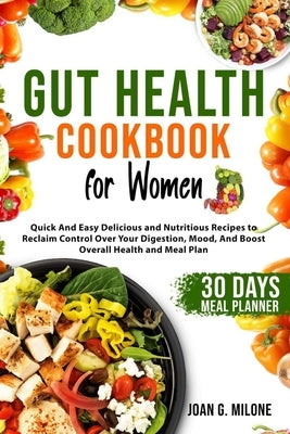 Gut Health Cookbook for Women: Quick And Easy Delicious and Nutritious Recipes to Reclaim Control Over Your Digestion, Mood, And Boost Overall Health by Milone, Joan G.