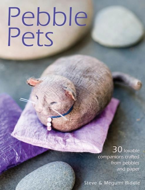 Pebble Pets: 30 Lovable Companions Crafted from Pebbles and Paper by Biddle, Megumi