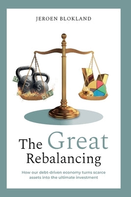 The Great Rebalancing: How our debt-driven economy turns scarce assets into the ultimate investment by Blokland