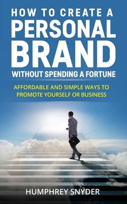 How to Create a Personal Brand without Spending a Fortune: Affordable and Simple Ways to Promote Yourself or Business by Snyder, Humphrey