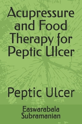 Acupressure and Food Therapy for Peptic Ulcer: Peptic Ulcer by Subramanian, Easwarabala