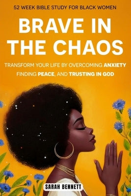 Brave In The Chaos: 52 Week Bible Study For Black Women: Transform Your Life by Overcoming Anxiety, Finding Peace, and Trusting In God. by Bennett, Sarah