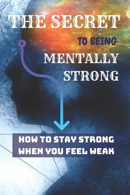 THE SECRET To Being Mentally Strong: How To Stay Strong When You Feel Weak by Rana, Jowel