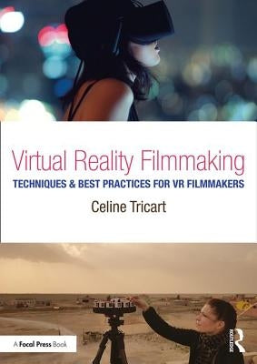 Virtual Reality Filmmaking: Techniques & Best Practices for VR Filmmakers by Tricart, Celine