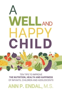 A Well and Happy Child: Ten Tips to Improve the Nutrition, Health and Happiness of Infants, Children and Adolescents by Endal, Ann P.