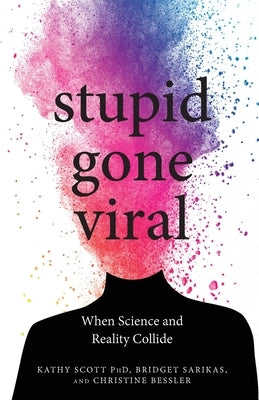 Stupid Gone Viral: When Science and Reality Collide by Scott, Kathy