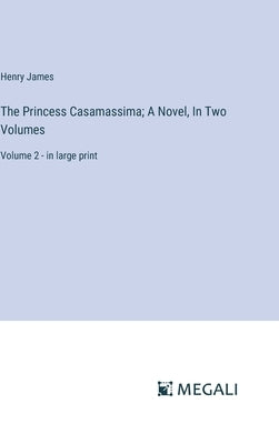 The Princess Casamassima; A Novel, In Two Volumes: Volume 2 - in large print by James, Henry