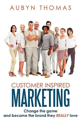 Customer Inspired Marketing: Change the game and become the brand they REALLY love by Thomas, Aubyn
