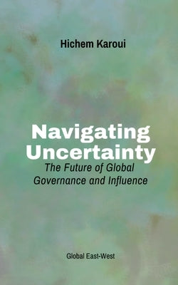 Navigating Uncertainty: The Future of Global Governance and Influence by Karoui, Hichem
