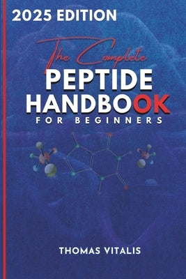 The Complete Peptide Handbook for Beginners: A Practical, Science-Based Guide to Peptides Exploring Applications for Performance, Recovery, and Wellne by Vitalis, Thomas