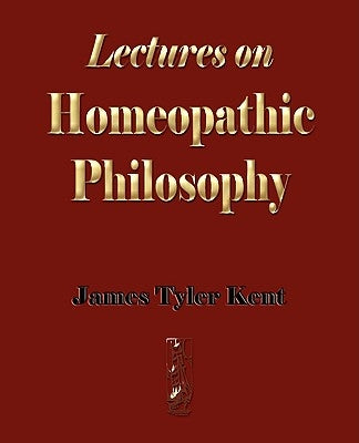 Lectures on Homeopathic Philosophy by James Tyler Kent