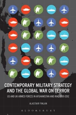 Contemporary Military Strategy and the Global War on Terror: Us and UK Armed Forces in Afghanistan and Iraq 2001-2012 by Finlan, Alastair