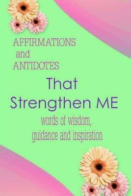 Affirmations and Antidotes That Strengthen Me: Words of Wisdom, Guidance and Inspiration by Porter, Marilyn E.