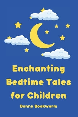 Enchanting Bedtime Tales for Children: A collection of enchanting bedtime stories for little ones by Bookworm, Benny