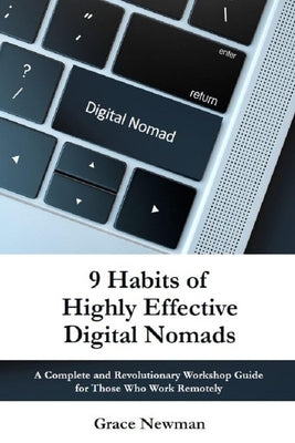9 Habits of Highly Effective Digital Nomads: A Complete and Revolutionary Workshop Guide for Those Work Remotely by Newman, Grace