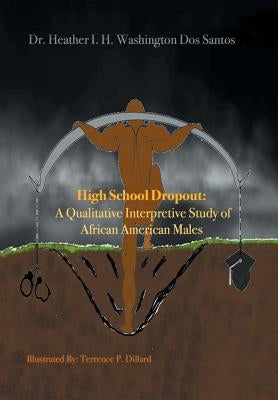 High School Dropout: a Qualitative Interpretive Study of African American Males by Dos Santos, Heather I. H. Washington