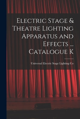 Electric Stage & Theatre Lighting Apparatus and Effects ... Catalogue K by Co, Universal Electric Stage Lighting