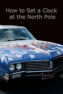 How to Set a Clock at the North Pole: Volume IX of The Travels of Senator and Wendy V by V, Wendy
