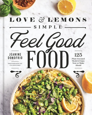 Love and Lemons Simple Feel Good Food: 125 Plant-Focused Meals to Enjoy Now or Make Ahead by Donofrio, Jeanine
