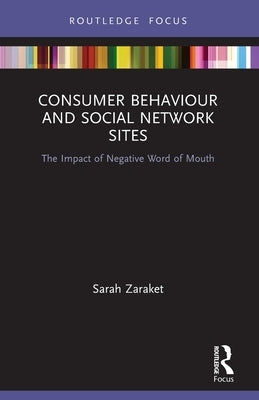 Consumer Behaviour and Social Network Sites: The Impact of Negative Word of Mouth by Zaraket, Sarah